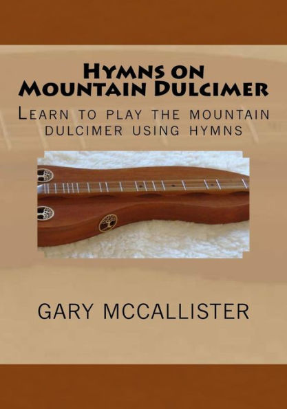 Hymns On Mountain Dulcimer: Learn To Play The Mountain Dulcimer Using Hymns