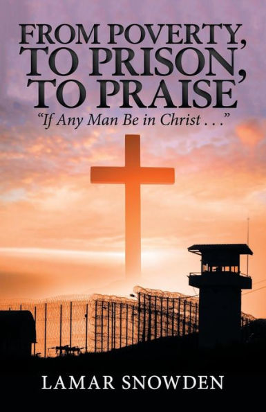 From Poverty, To Prison, To Praise: “If Any Man Be In Christ . . .”