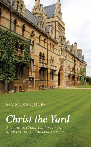Christ The Yard: A Guide To Christian Living And Ministry On The College Campus