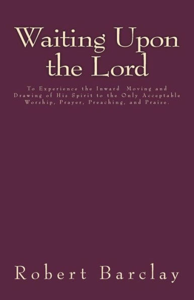 Waiting Upon The Lord: To Experience The Inward Moving And Drawing Of His Spirit To The Only Acceptable Worship, Prayer, Preaching, And Praise (Msf Early Quakers Series)