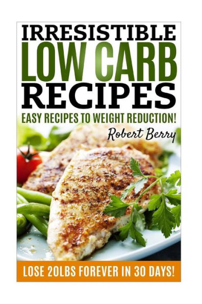 Low Carb: Irresistible Low Carb Recipes- Your Beginner’S Guide For Easy Recipes To Weight Reduction! (Low Carb, Low Carb Cookbook, Low Carb Diet, Low Carb Recipes)