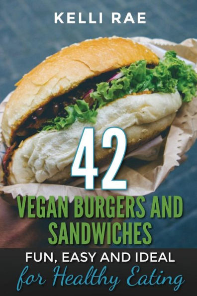 42 Vegan Burgers And Sandwiches: Fun, Easy And Ideal For Healthy Eating