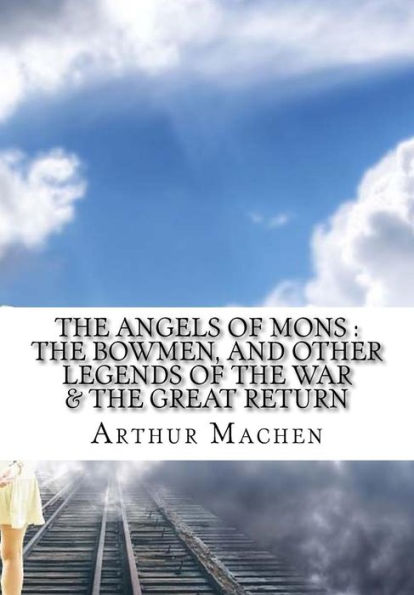 The Angels Of Mons : The Bowmen, And Other Legends Of The War