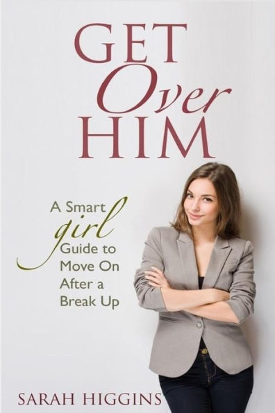 Get Over Him: A Smart Girl Guide To Move On After A Break Up (Smart Girl Series)