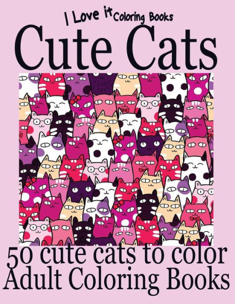 Adult Coloring Books: Cute Cats - Over 50 Adorable Hand Drawn Cats (I Love It Coloring Books)