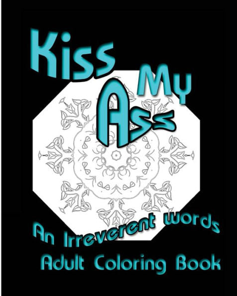 Kiss My Ass: An Irreverent Words Adult Coloring Book