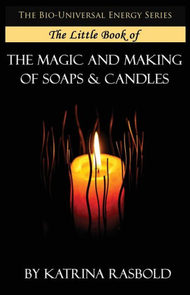 The Little Book Of The Magic And Making Of Candles And Soaps (The Bio-Universal Energy Series)