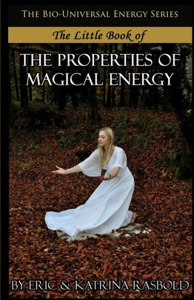 The Little Book Of The Properties Of Magical Energy (The Bio-Universal Energy Series)