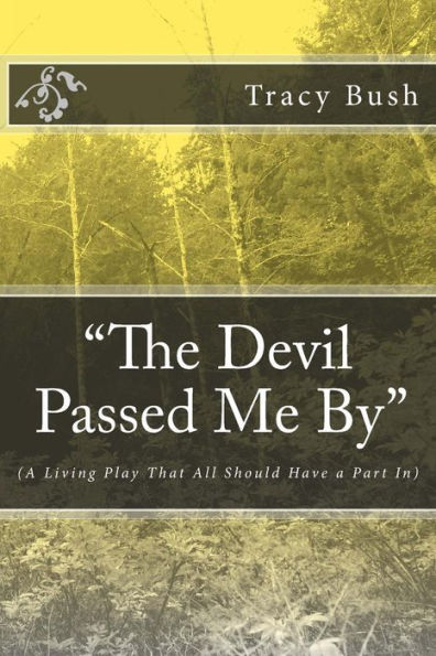 The Devil Passed Me By: (A Living Play That All Should Have A Part In)