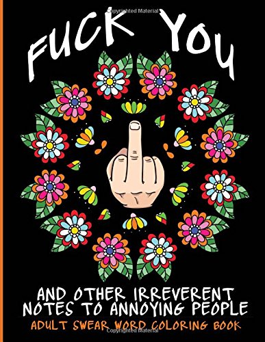 Adult Swear Word Coloring Book : Fuck You & Other Irreverent Notes To Annoying People: 40 Sweary Rude Curse Word Coloring Pages To Calm You The F*Ck Down (Adult Coloring Book) (Volume 1)