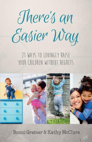 There's An Easier Way: 21 Ways To Lovingly Raise Your Children Without Regrets