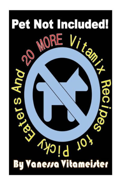 Pet Not Included!: And 20 More Vitamix Recipes For Picky Eaters