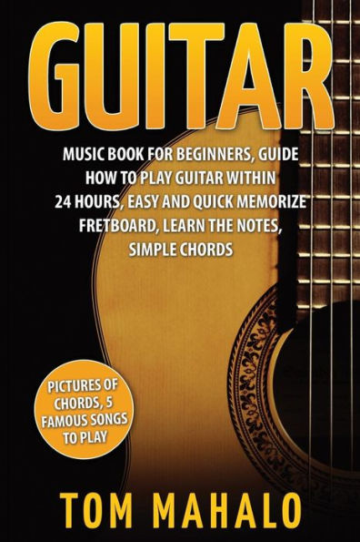 Guitar:Guitar Music Book For Beginners, Guide How To Play Guitar Within 24 Hours (Guitar Lessons, Guitar Book For Beginners, Fretboard, Notes, Chords,)