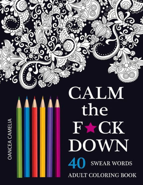 Calm The F*Ck Down: An Inappropriate And Humorous Adult Coloring Book