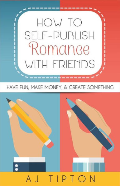 How To Self-Publish Romance With Friends: Have Fun, Make Money, & Create Something