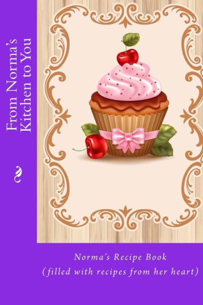 From Norma's Kitchen To You: Norma?S Recipe Book (Filled With Recipes From Her Heart) (Recipe Books)
