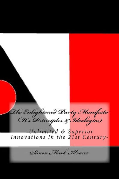 The Enlightened Party Manifesto (It's Principles & Ideologies): -Unlimited & Superior Innovations In A New Century-