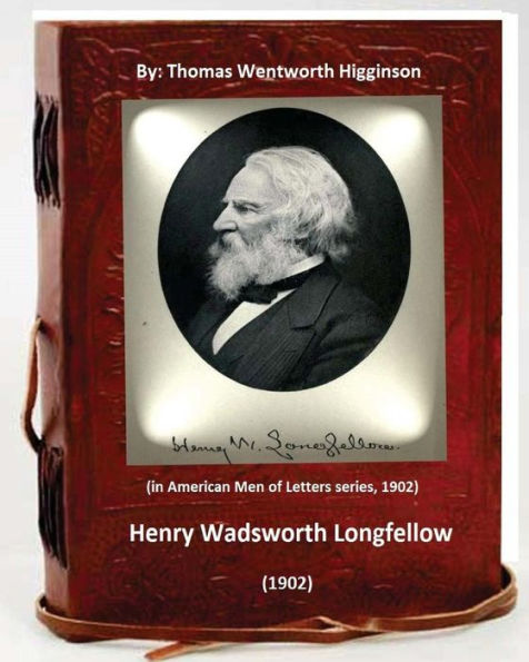 Henry Wadsworth Longfellow (1902) By: Thomas Wentworth Higginson: (In American Men Of Letters Series, 1902)