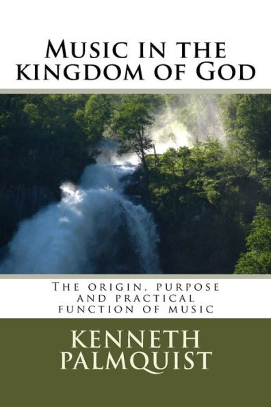 Music In The Kingdom Of God: The Origin, Purpose And Practical Function