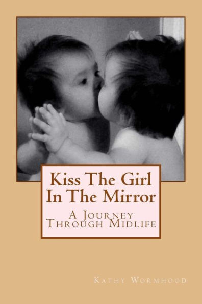 Kiss The Girl In The Mirror: A Journey Through Midlife