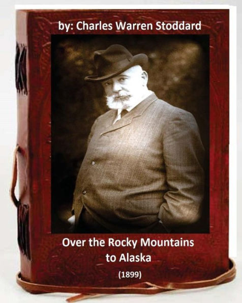 Over The Rocky Mountains To Alaska (1899) By: Charles Warren Stoddard
