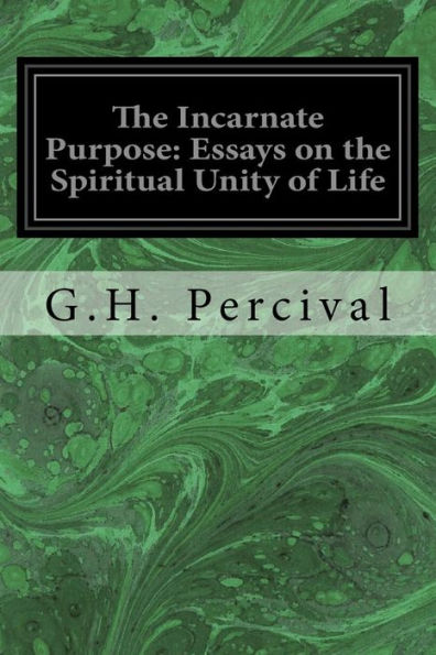 The Incarnate Purpose: Essays On The Spiritual Unity Of Life