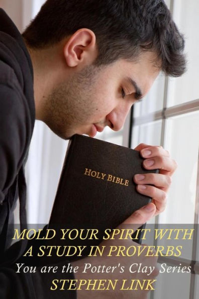 Mold Your Spirit With A Study In Proverbs: You Are The Potter's Clay Series