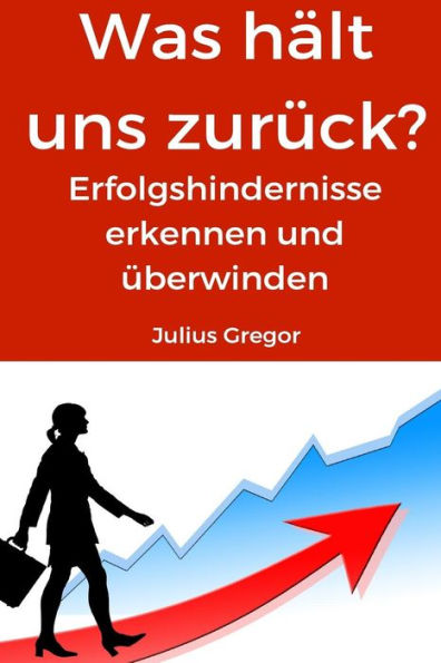 Was Halt Uns Zurück?: Erfolgshindernisse Erkennen Und Überwinden (German Edition)
