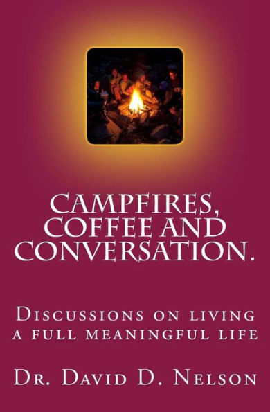 Campfires, Coffee And Conversation.: Discussions On Living A Full Meaningful Life