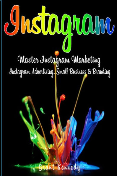 Instagram: Master Instagram Marketing – Instagram Advertising, Small Business And Branding (Social Media, Social Media Marketing, Instagram)