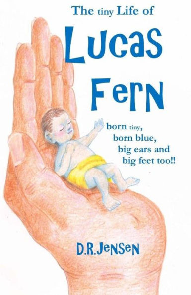 The Tiny Life Of Lucas Fern: Born Tiny, Born Blue, Big Ears, And Big Feet Too!! (The Little Life Of Lucas Fern)