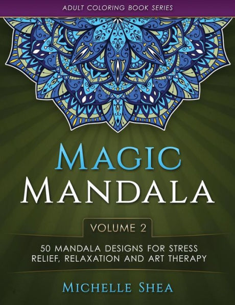 The Magic Mandala Coloring Book: 50 Mandala Designs For Stress Relief, Relaxation And Art Therapy (Volume 2) (Adult Coloring Book Series)
