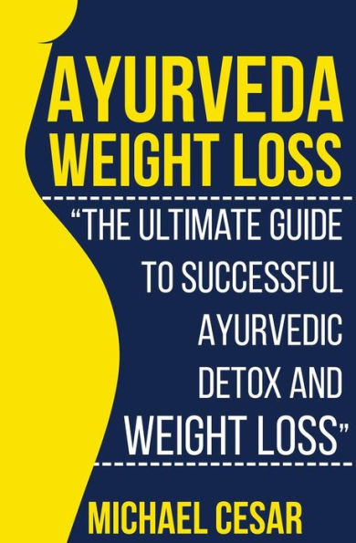 Ayurveda Weight Loss: The Ultimate Guide To Successful Ayurvedic Detox And Weight Loss (Ayurvedic Medicine, Ayurveda Diet, Ayurvedic Remedies, Weight ... Loss Maintenance, Detox Diet, Detox Cleans)
