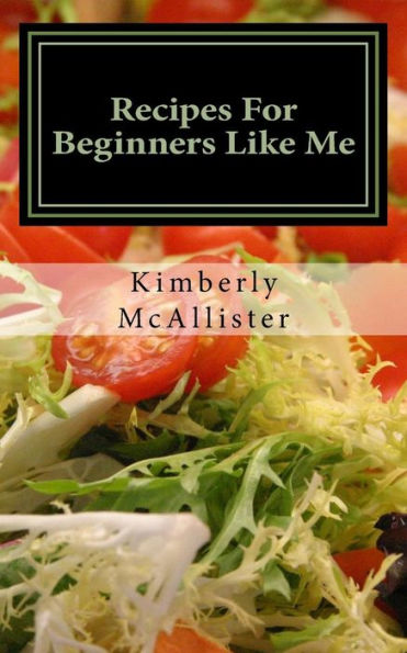 Recipes For Beginners Like Me: Short And Simple