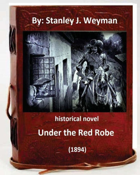 Under The Red Robe (1894) ( Historical Novel ) By: Stanley J. Weyman