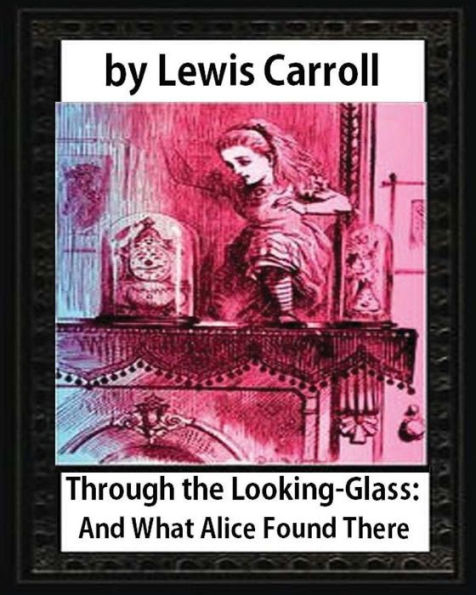 Through The Looking-Glass:And What Alice Found There,By Lewis Carroll(Illustrated): Sir John Tenniel (28 February 1820 ? 25 February 1914) Was An English Illustrator