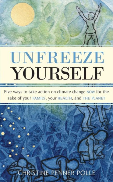 Unfreeze Yourself: Five Ways To Take Action On Climate Change Now For The Sake Of Your Family, Your Health, And The Planet