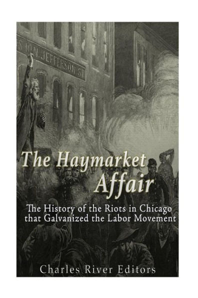 The Haymarket Affair: The History Of The Riots In Chicago That Galvanized The Labor Movement