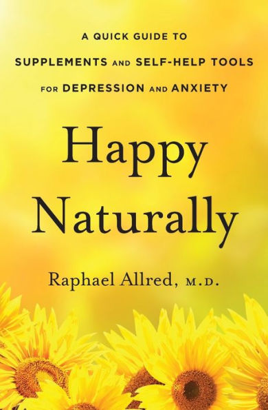 Happy Naturally: A Quick Guide To Supplements And Self-Help Tools For Depression And Anxiety