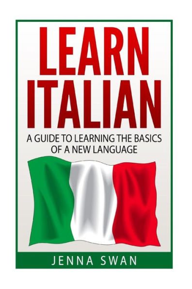 Italian: Learn Italian: A Guide To Learning The Basics Of A New Language