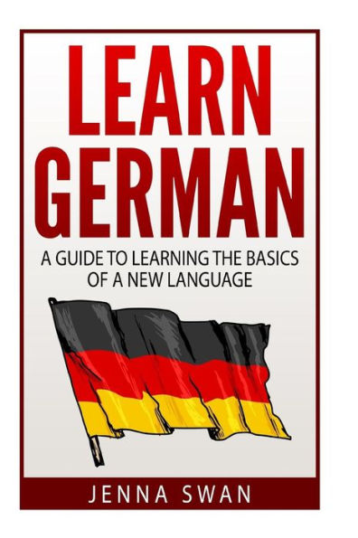 German: Learn German: A Guide To Learning The Basics Of A New Language