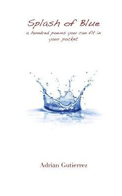 Splash Of Blue: A Hundred Poems You Can Fit In Your Pocket