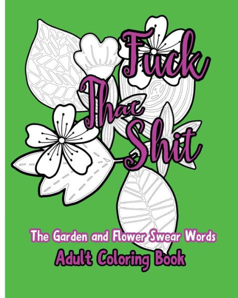 Fuck That Shit: The Garden And Flower Swear Words Adult Coloring Book