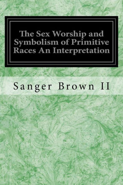 The Sex Worship And Symbolism Of Primitive Races An Interpretation
