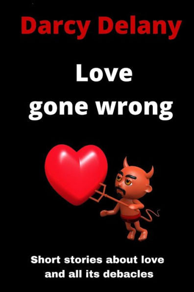 Love Gone Wrong: Short Stories About Love And All Its Debacles