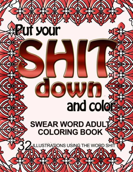 Put Your Shit Down And Color: Swear Word Adult Coloring Book: 32 Illustrations Using The Word Shit