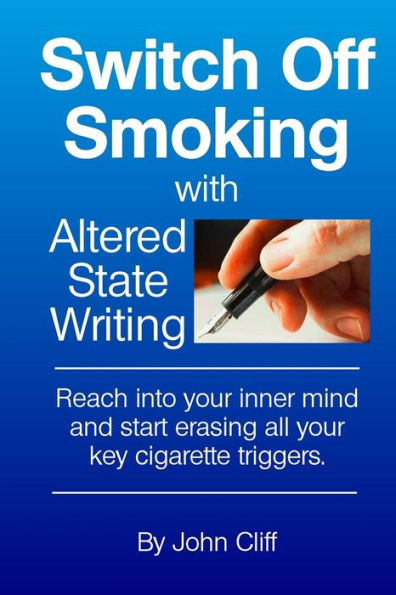 Switch Off Smoking With Altered State Writing: Reach Into Your Inner Mind And Start Erasing All Your Key Cigarette Triggers