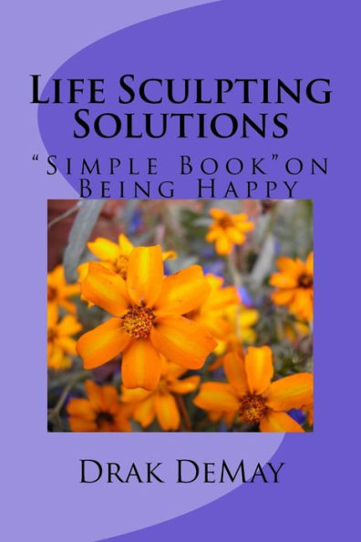 Life Sculpting Solutions, Simple Book "Being Happy": Simple Book On Being Happy