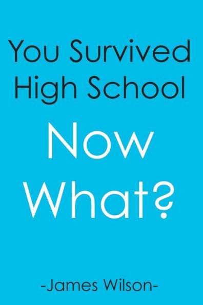 You Survived High School: Now What?