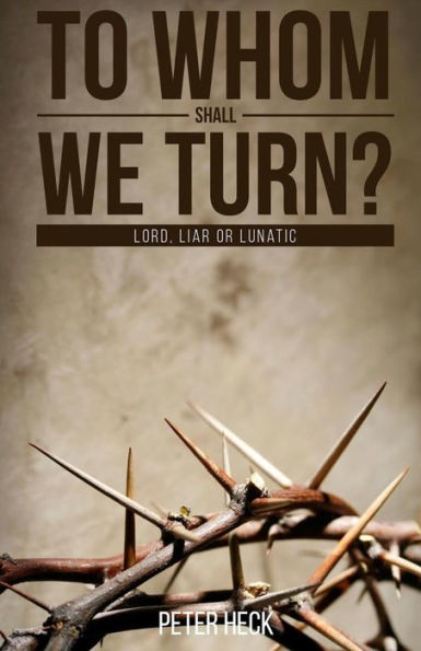 To Whom Shall We Turn?: Lord, Liar Or Lunatic